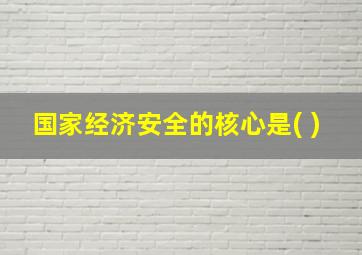 国家经济安全的核心是( )